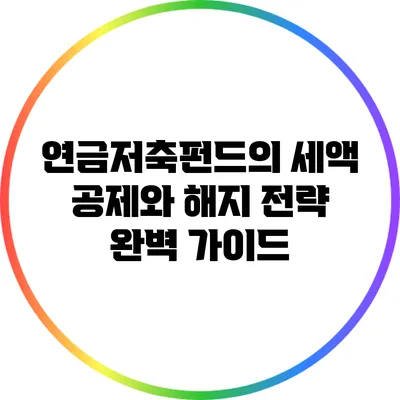 연금저축펀드의 세액 공제와 해지 전략 완벽 가이드