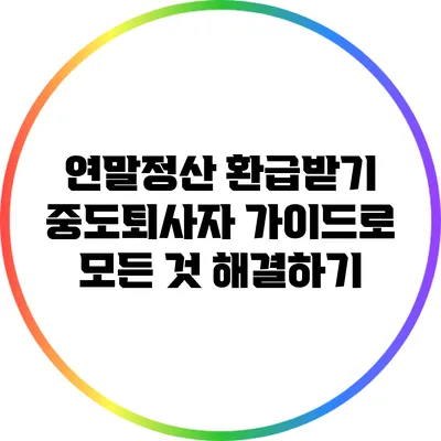 연말정산 환급받기: 중도퇴사자 가이드로 모든 것 해결하기
