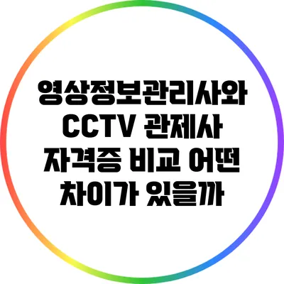 영상정보관리사와 CCTV 관제사 자격증 비교: 어떤 차이가 있을까?
