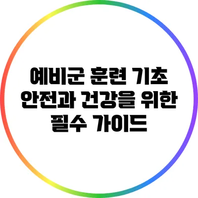 예비군 훈련 기초: 안전과 건강을 위한 필수 가이드
