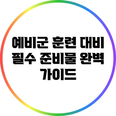 예비군 훈련 대비 필수 준비물 완벽 가이드