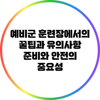 예비군 훈련장에서의 꿀팁과 유의사항: 준비와 안전의 중요성