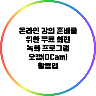 온라인 강의 준비를 위한 무료 화면 녹화 프로그램 오캠(OCam) 활용법