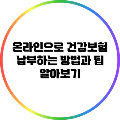 온라인으로 건강보험 납부하는 방법과 팁 알아보기