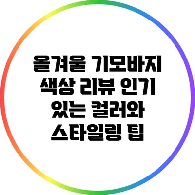 올겨울 기모바지 색상 리뷰: 인기 있는 컬러와 스타일링 팁