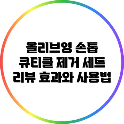 올리브영 손톱 큐티클 제거 세트 리뷰: 효과와 사용법