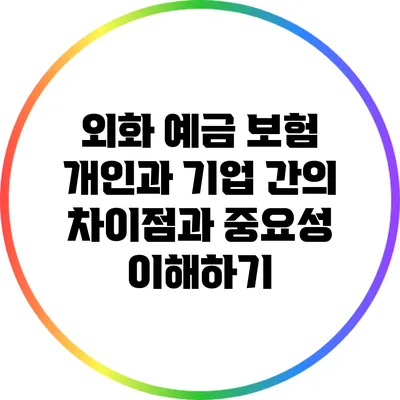 외화 예금 보험: 개인과 기업 간의 차이점과 중요성 이해하기