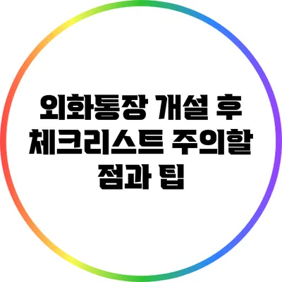 외화통장 개설 후 체크리스트: 주의할 점과 팁
