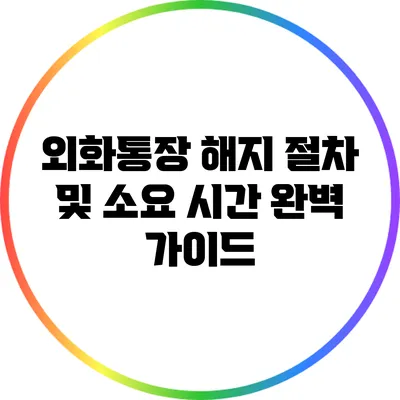 외화통장 해지 절차 및 소요 시간 완벽 가이드