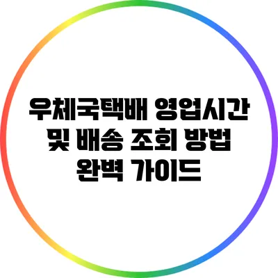 우체국택배 영업시간 및 배송 조회 방법 완벽 가이드