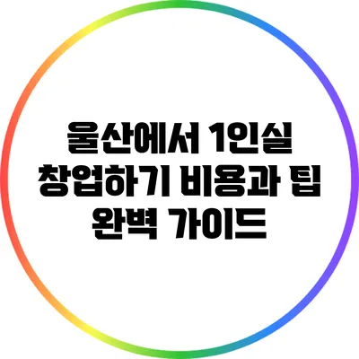 울산에서 1인실 창업하기: 비용과 팁 완벽 가이드