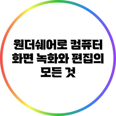 원더쉐어로 컴퓨터 화면 녹화와 편집의 모든 것