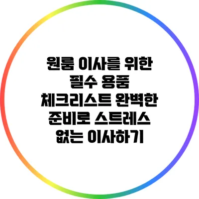 원룸 이사를 위한 필수 용품 체크리스트: 완벽한 준비로 스트레스 없는 이사하기