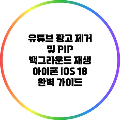 유튜브 광고 제거 및 PIP 백그라운드 재생: 아이폰 iOS 18 완벽 가이드