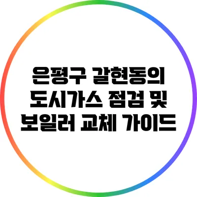 은평구 갈현동의 도시가스 점검 및 보일러 교체 가이드