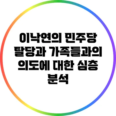 이낙연의 민주당 탈당과 가족들과의 의도에 대한 심층 분석