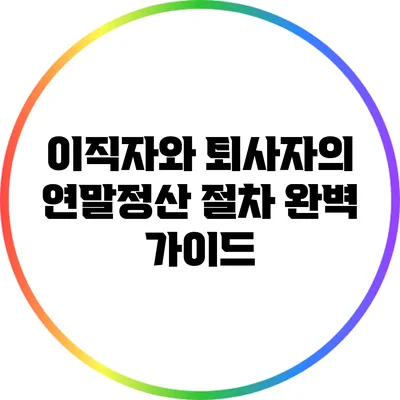 이직자와 퇴사자의 연말정산 절차 완벽 가이드
