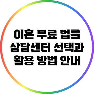 이혼 무료 법률 상담센터: 선택과 활용 방법 안내