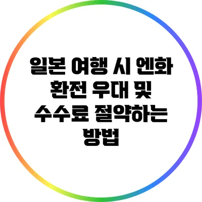 일본 여행 시 엔화 환전 우대 및 수수료 절약하는 방법