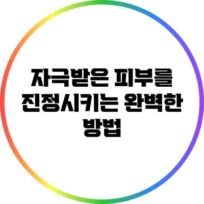 자극받은 피부를 진정시키는 완벽한 방법