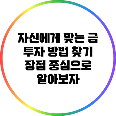 자신에게 맞는 금 투자 방법 찾기: 장점 중심으로 알아보자