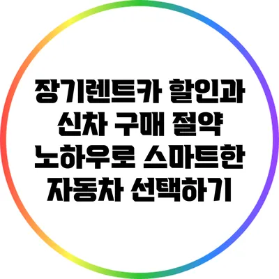 장기렌트카 할인과 신차 구매 절약 노하우로 스마트한 자동차 선택하기