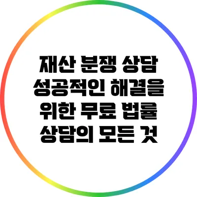 재산 분쟁 상담: 성공적인 해결을 위한 무료 법률 상담의 모든 것
