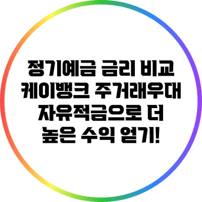 정기예금 금리 비교: 케이뱅크 주거래우대 자유적금으로 더 높은 수익 얻기!