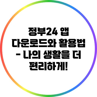 정부24 앱 다운로드와 활용법 - 나의 생활을 더 편리하게!