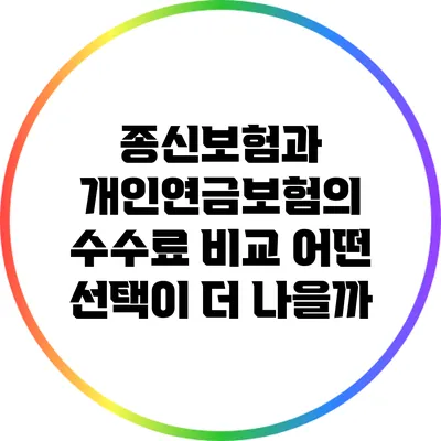 종신보험과 개인연금보험의 수수료 비교: 어떤 선택이 더 나을까?