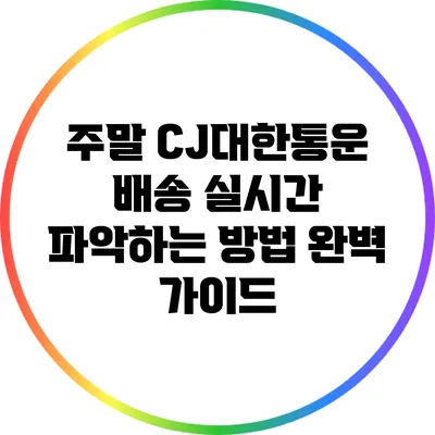 주말 CJ대한통운 배송 실시간 파악하는 방법 완벽 가이드