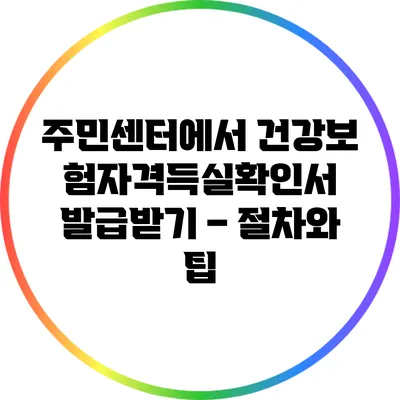 주민센터에서 건강보험자격득실확인서 발급받기 – 절차와 팁