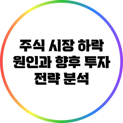주식 시장 하락 원인과 향후 투자 전략 분석