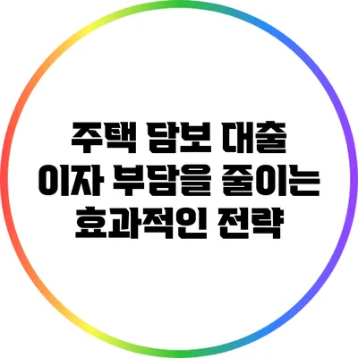 주택 담보 대출 이자 부담을 줄이는 효과적인 전략