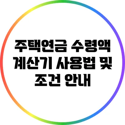 주택연금 수령액 계산기 사용법 및 조건 안내