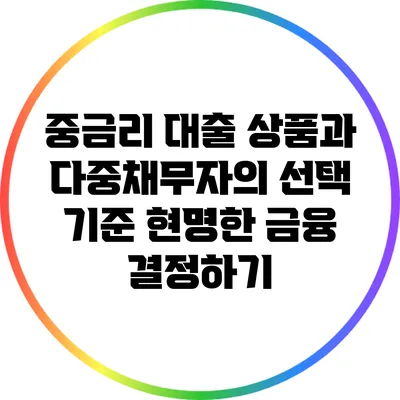 중금리 대출 상품과 다중채무자의 선택 기준: 현명한 금융 결정하기