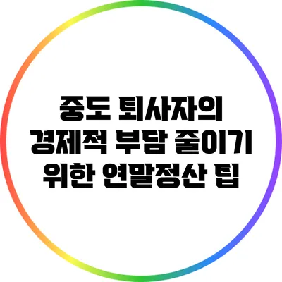 중도 퇴사자의 경제적 부담 줄이기 위한 연말정산 팁