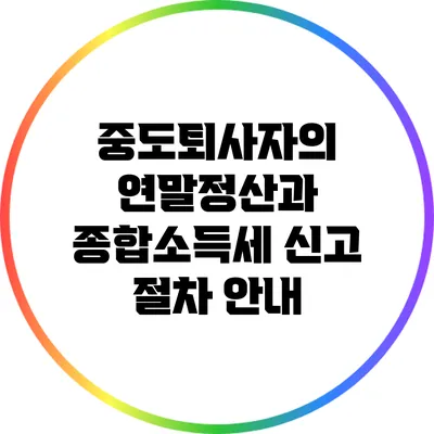 중도퇴사자의 연말정산과 종합소득세 신고 절차 안내