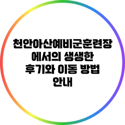 천안/아산예비군훈련장에서의 생생한 후기와 이동 방법 안내