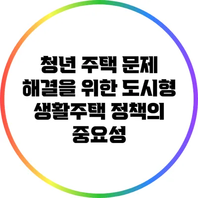 청년 주택 문제 해결을 위한 도시형 생활주택 정책의 중요성