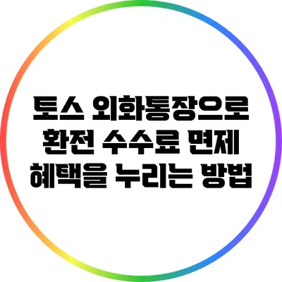 토스 외화통장으로 환전 수수료 면제 혜택을 누리는 방법