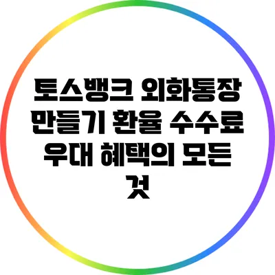 토스뱅크 외화통장 만들기: 환율 수수료 우대 혜택의 모든 것