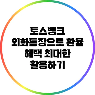 토스뱅크 외화통장으로 환율 혜택 최대한 활용하기