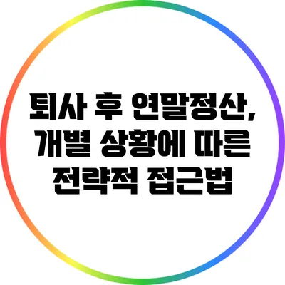퇴사 후 연말정산, 개별 상황에 따른 전략적 접근법