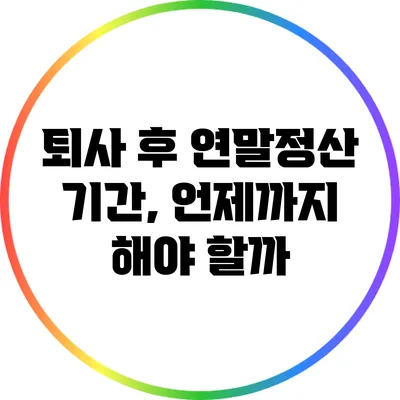 퇴사 후 연말정산 기간, 언제까지 해야 할까?