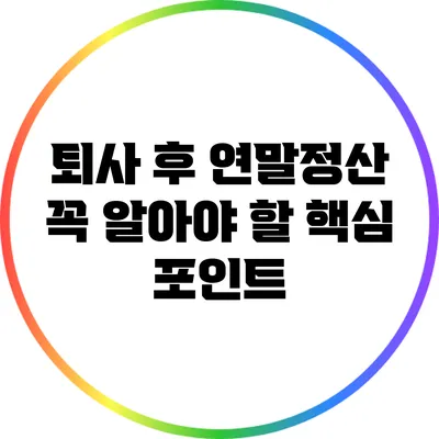 퇴사 후 연말정산: 꼭 알아야 할 핵심 포인트