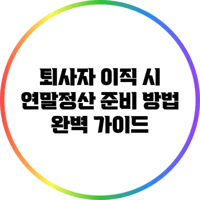 퇴사자 이직 시 연말정산 준비 방법 완벽 가이드