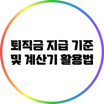 퇴직금 지급 기준 및 계산기 활용법
