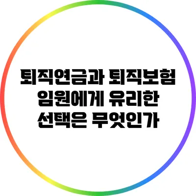 퇴직연금과 퇴직보험: 임원에게 유리한 선택은 무엇인가?