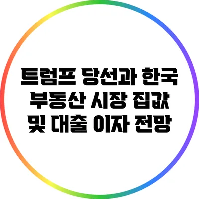 트럼프 당선과 한국 부동산 시장: 집값 및 대출 이자 전망